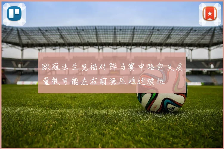 欧冠法兰克福对阵马赛中路包夹质量很可能左右前场压迫连续性