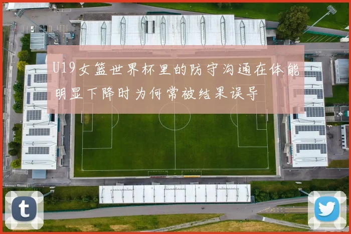 U19女篮世界杯里的防守沟通在体能明显下降时为何常被结果误导