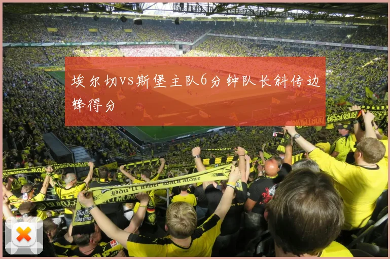 埃尔切vs斯堡主队6分钟队长斜传边锋得分