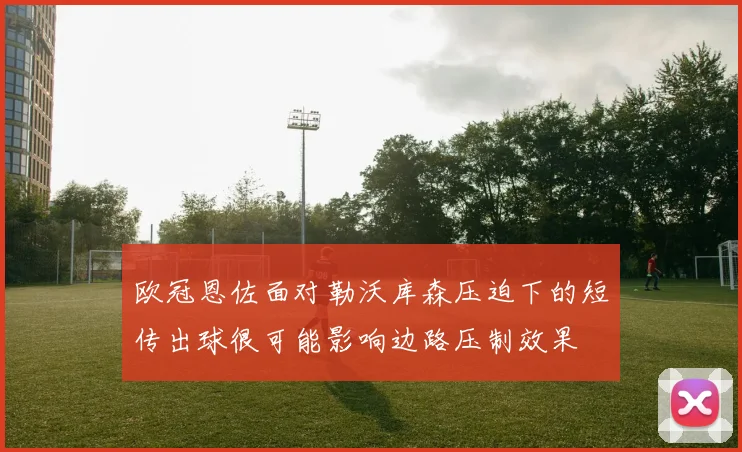 欧冠恩佐面对勒沃库森压迫下的短传出球很可能影响边路压制效果