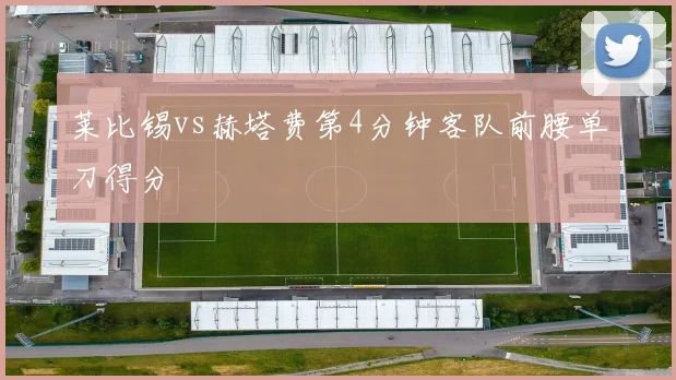 莱比锡vs赫塔费第4分钟客队前腰单刀得分