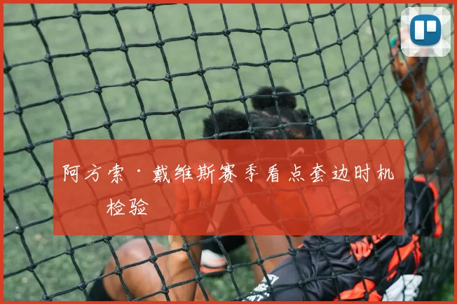 阿方索·戴维斯赛季看点套边时机再检验