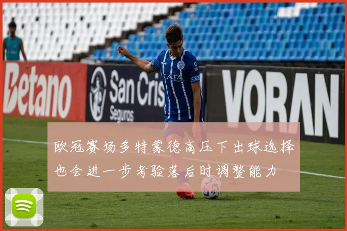 欧冠赛场多特蒙德高压下出球选择也会进一步考验落后时调整能力