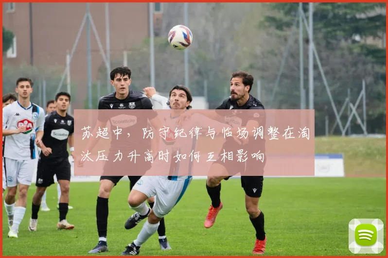 苏超中，防守纪律与临场调整在淘汰压力升高时如何互相影响