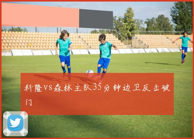 科隆vs森林主队35分钟边卫反击破门