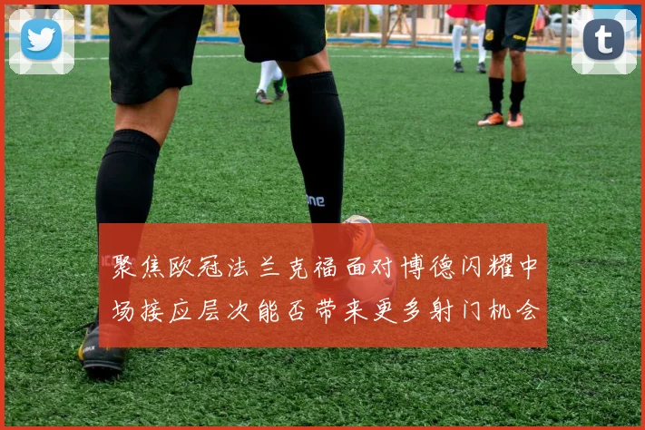 聚焦欧冠法兰克福面对博德闪耀中场接应层次能否带来更多射门机会