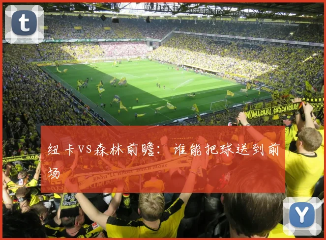 纽卡vs森林前瞻：谁能把球送到前场