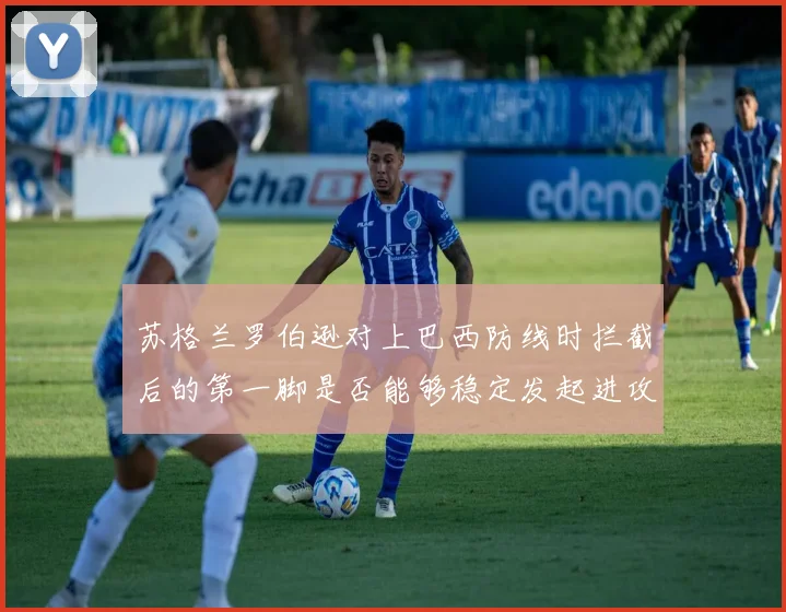 苏格兰罗伯逊对上巴西防线时拦截后的第一脚是否能够稳定发起进攻