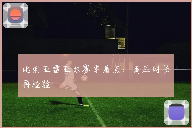 比利亚雷亚尔赛季看点，高压时长再检验