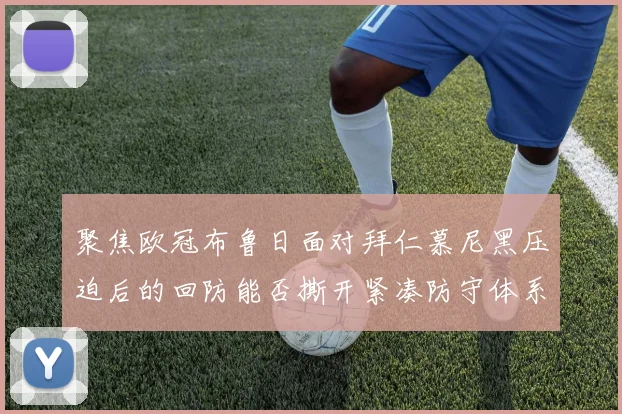 聚焦欧冠布鲁日面对拜仁慕尼黑压迫后的回防能否撕开紧凑防守体系