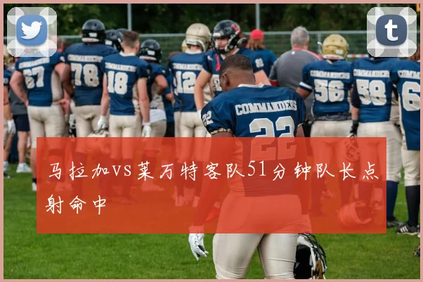 马拉加vs莱万特客队51分钟队长点射命中