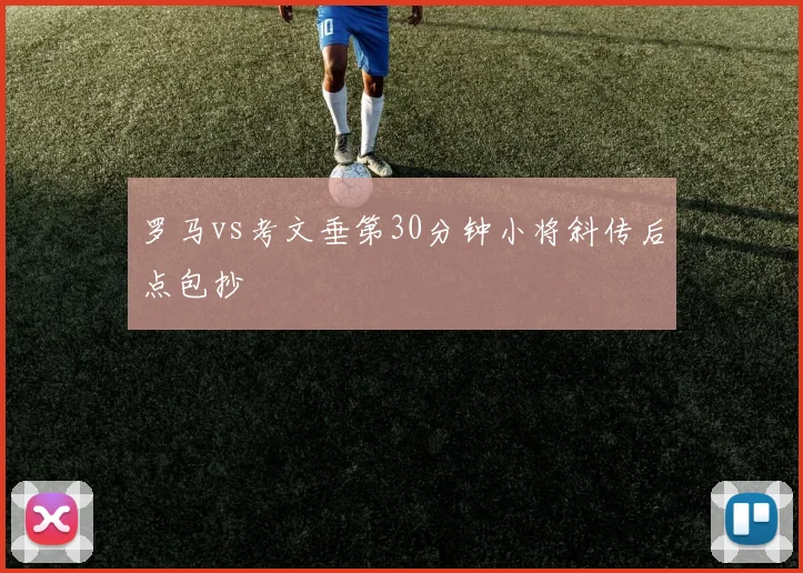 罗马vs考文垂第30分钟小将斜传后点包抄